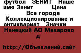 1.1) футбол : ЗЕНИТ - Наше имя Зенит № 019 › Цена ­ 499 - Все города Коллекционирование и антиквариат » Значки   . Ненецкий АО,Макарово д.